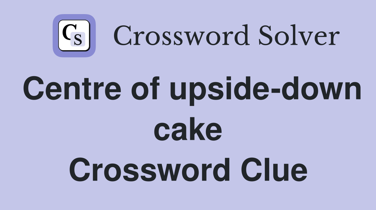 Centre of upside-down cake Crossword Clue