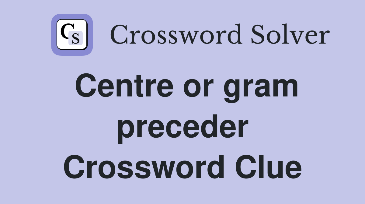 Centre or gram preceder Crossword Clue
