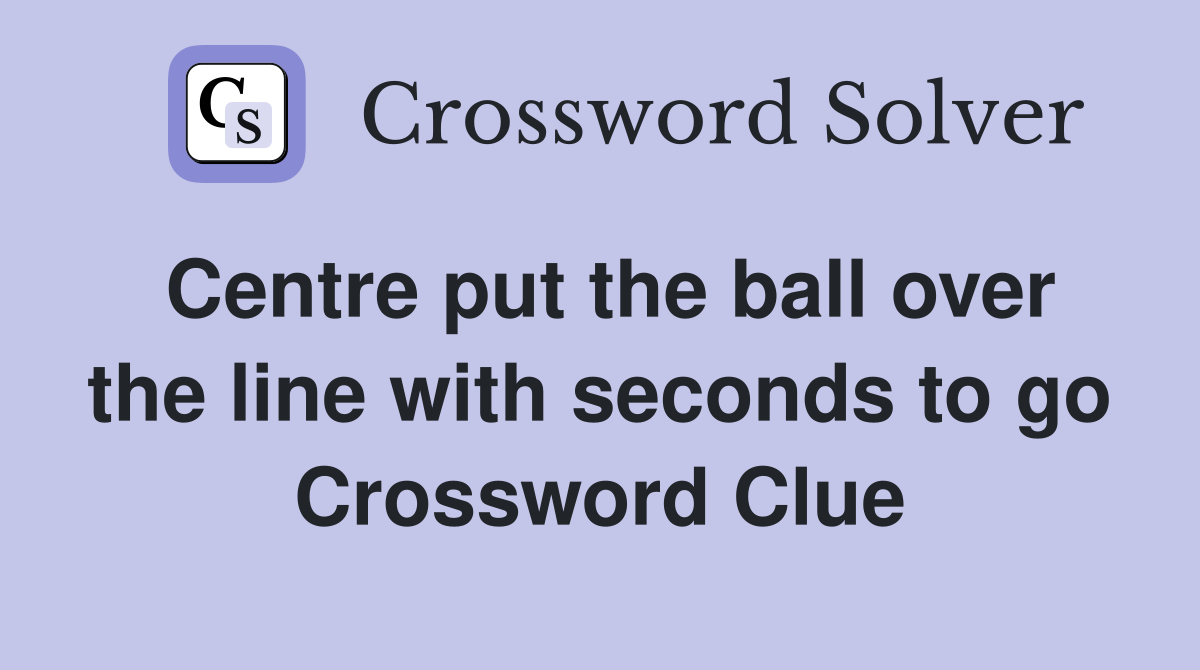 Centre put the ball over the line with seconds to go Crossword Clue