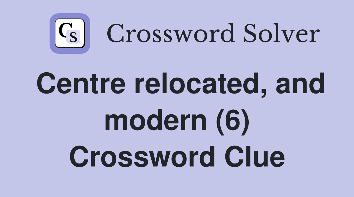 Centre relocated, and modern (6) Crossword Clue
