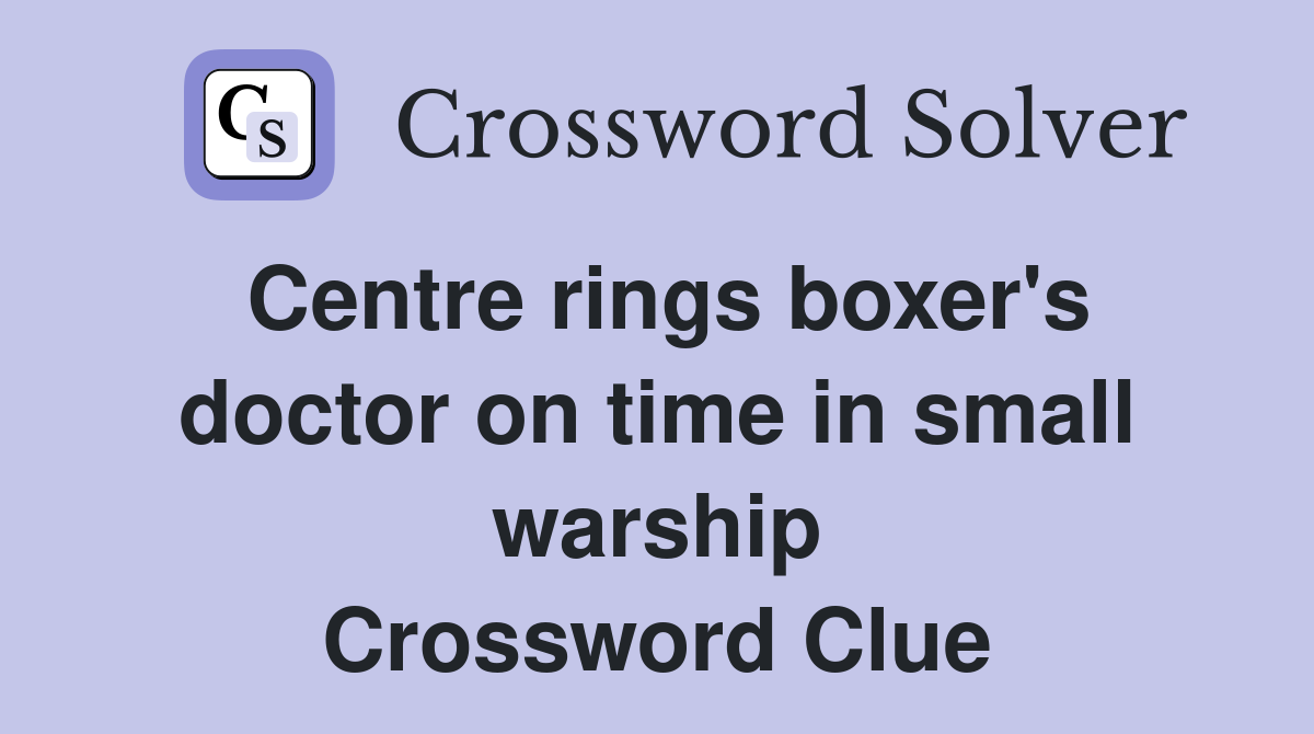Centre rings boxer's doctor on time in small warship Crossword Clue
