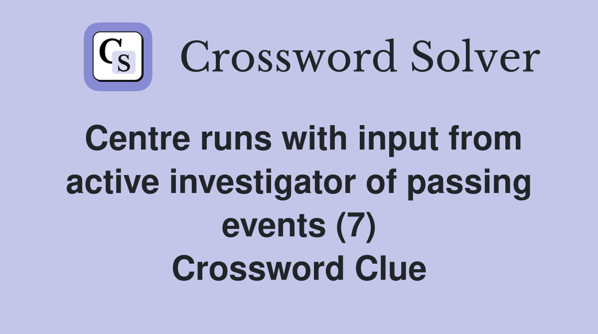 Centre runs with input from active investigator of passing events (7) Crossword Clue