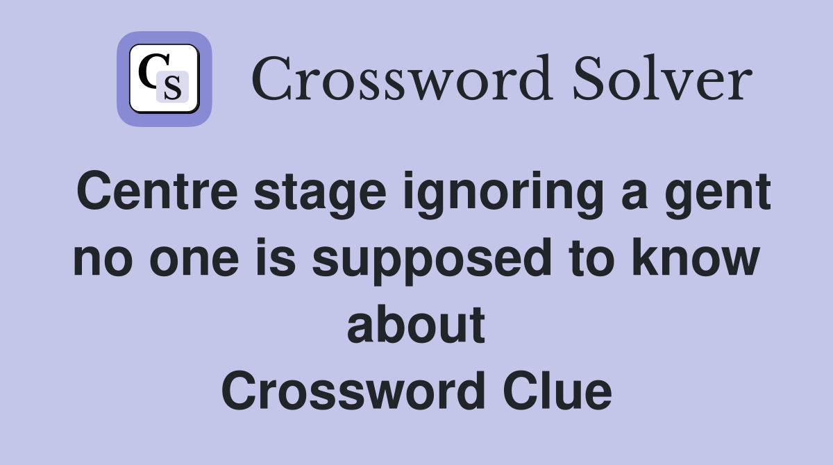 Centre stage ignoring a gent no one is supposed to know about Crossword Clue