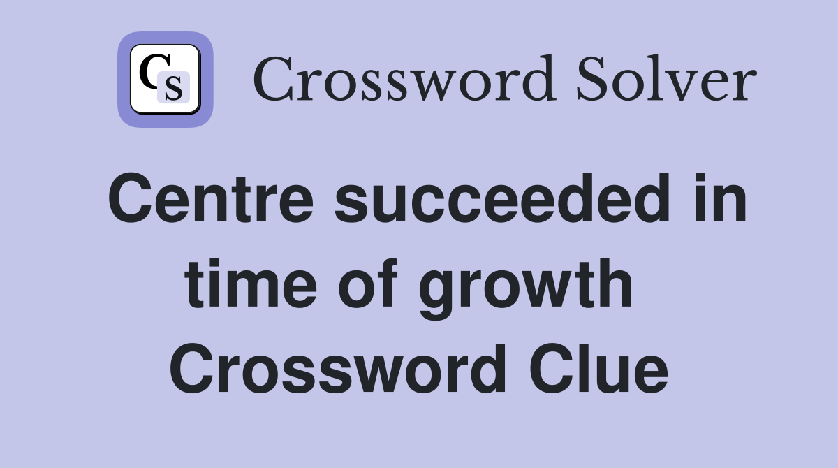 Centre succeeded in time of growth  Crossword Clue