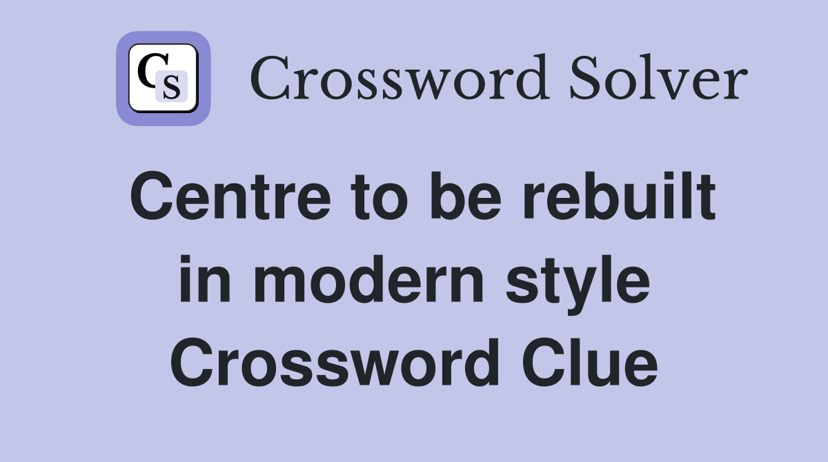 Centre to be rebuilt in modern style Crossword Clue