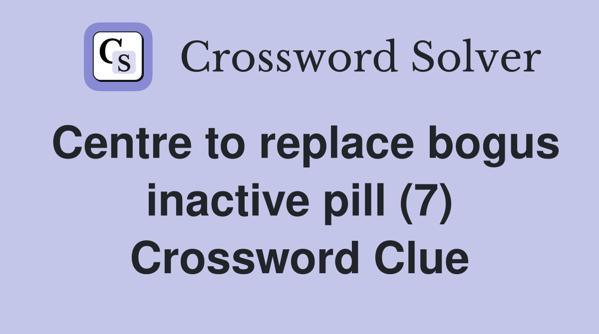 Centre to replace bogus inactive pill (7) Crossword Clue