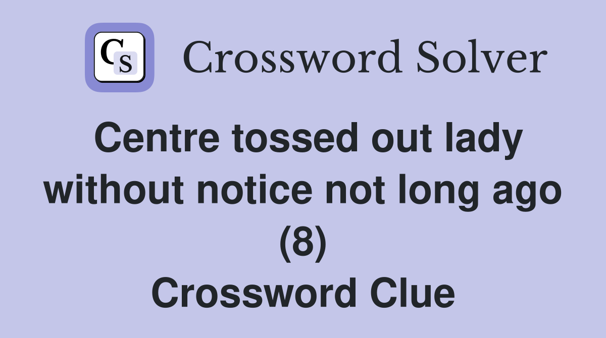 Centre tossed out lady without notice not long ago (8) Crossword Clue