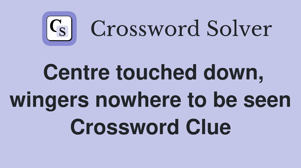 Centre touched down, wingers nowhere to be seen Crossword Clue