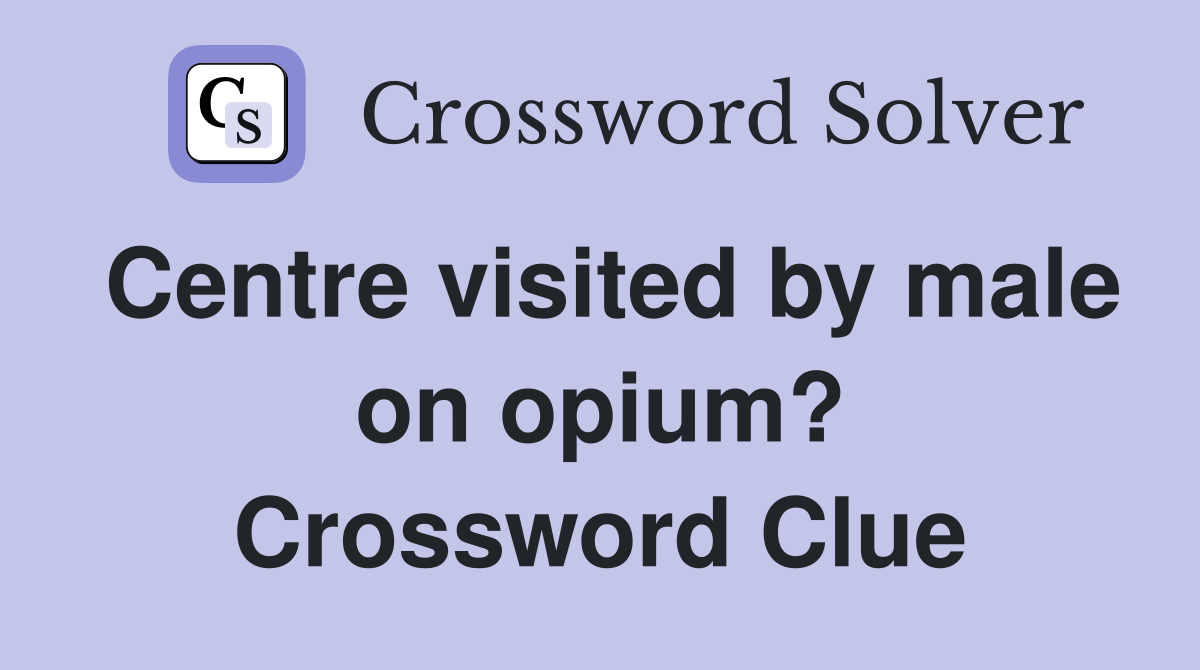 Centre visited by male on opium? Crossword Clue