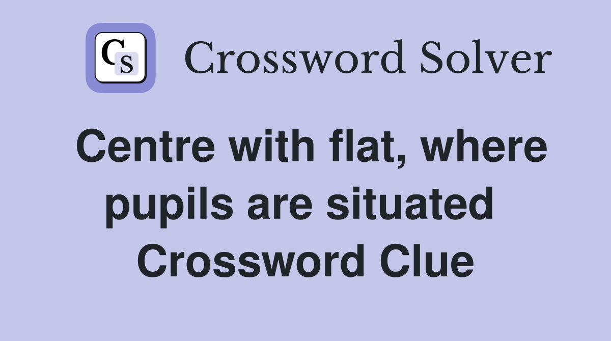 Centre with flat, where pupils are situated  Crossword Clue