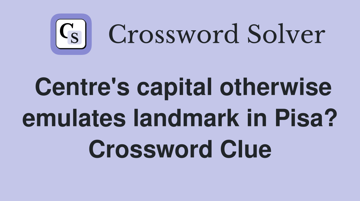 Centre's capital otherwise emulates landmark in Pisa? Crossword Clue