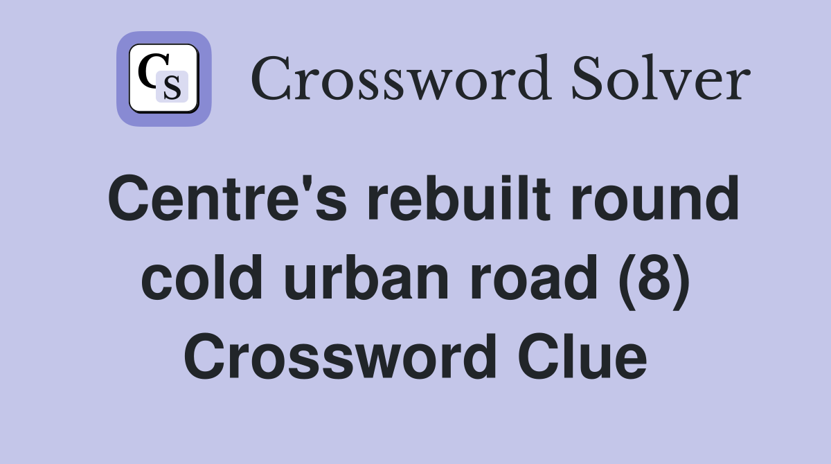 Centre's rebuilt round cold urban road (8) Crossword Clue
