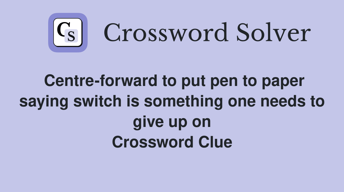 Centre-forward to put pen to paper saying switch is something one needs to give up on Crossword Clue