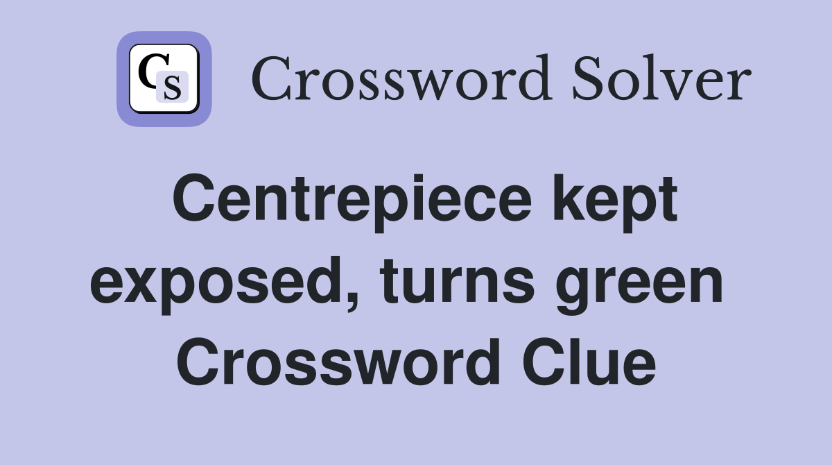 Centrepiece kept exposed, turns green  Crossword Clue