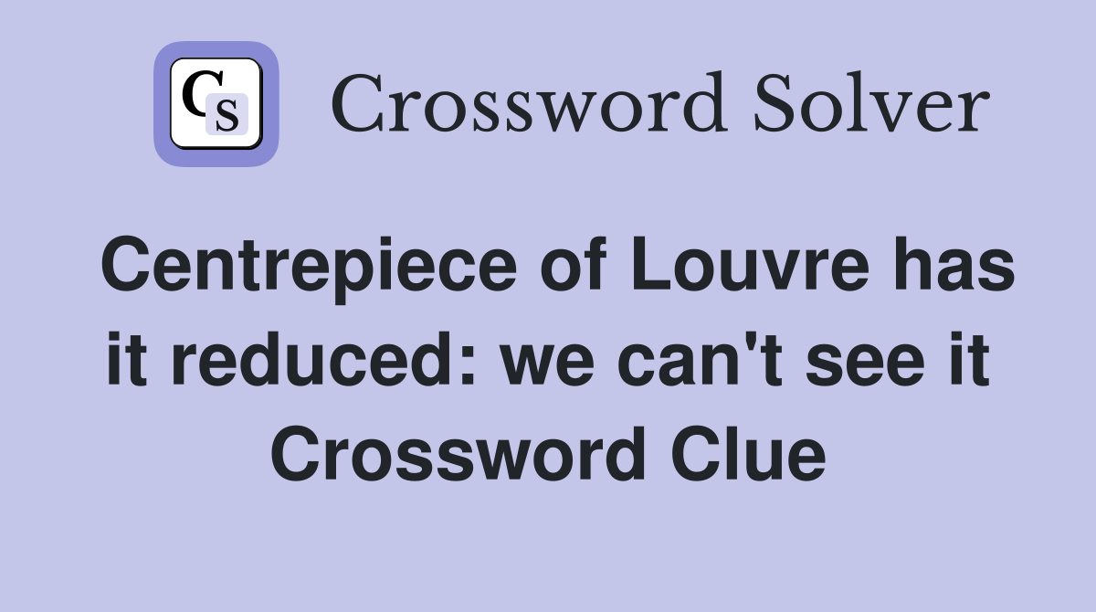 Centrepiece of Louvre has it reduced: we can't see it Crossword Clue