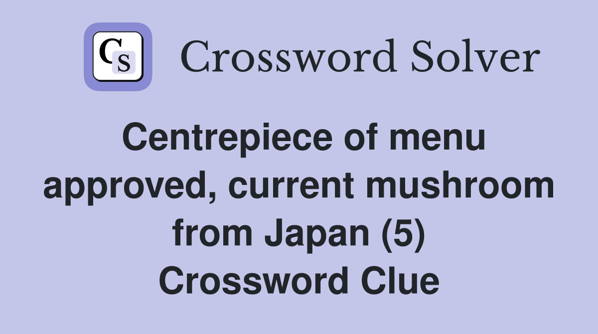 Centrepiece of menu approved, current mushroom from Japan (5) Crossword Clue