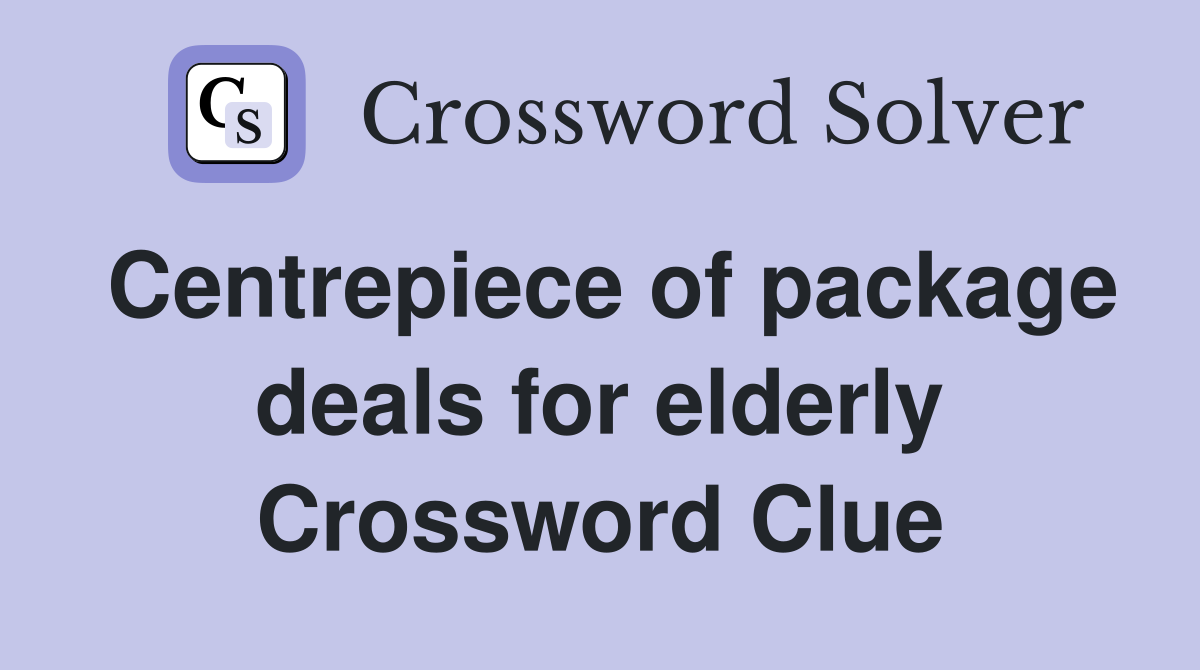 Centrepiece of package deals for elderly Crossword Clue