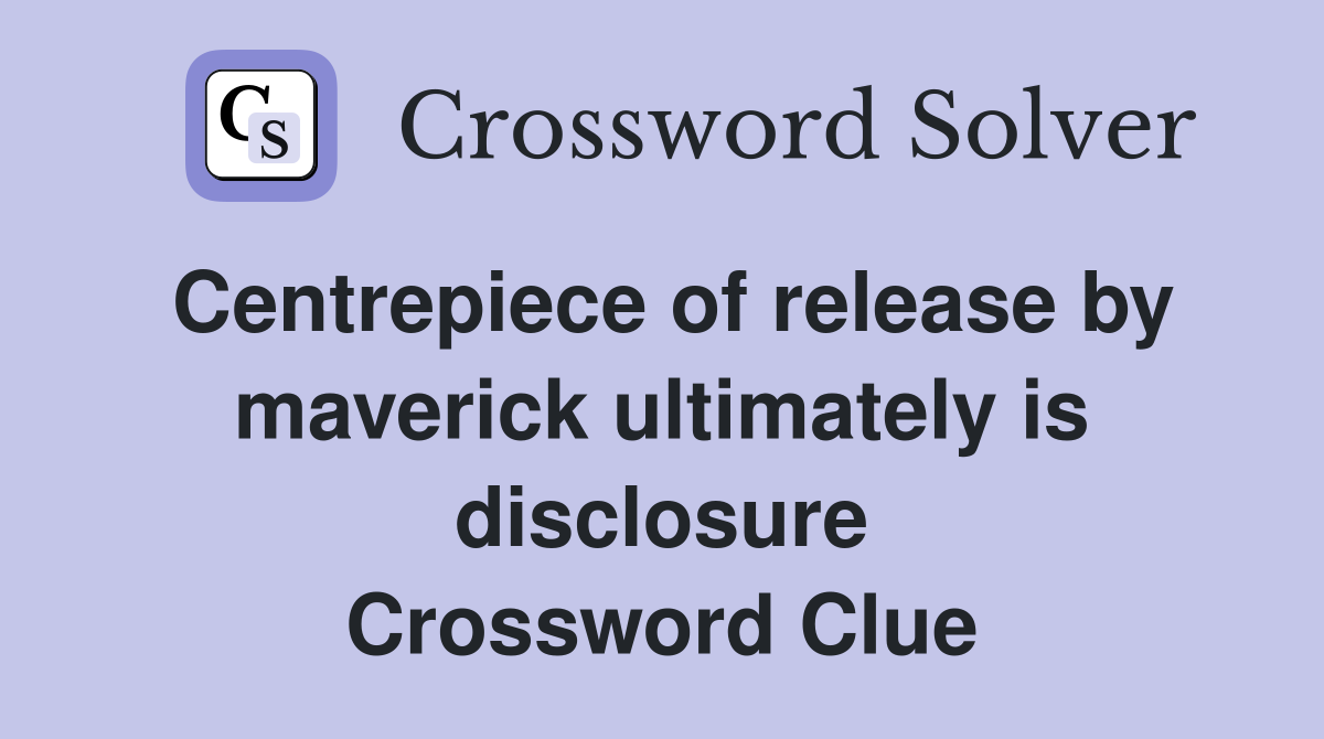 Centrepiece of release by maverick ultimately is disclosure Crossword Clue