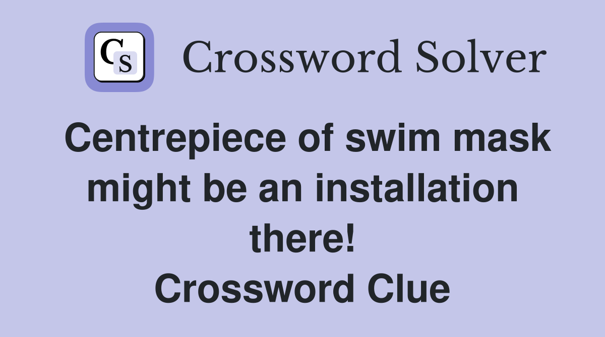 Centrepiece of swim mask might be an installation there! Crossword Clue