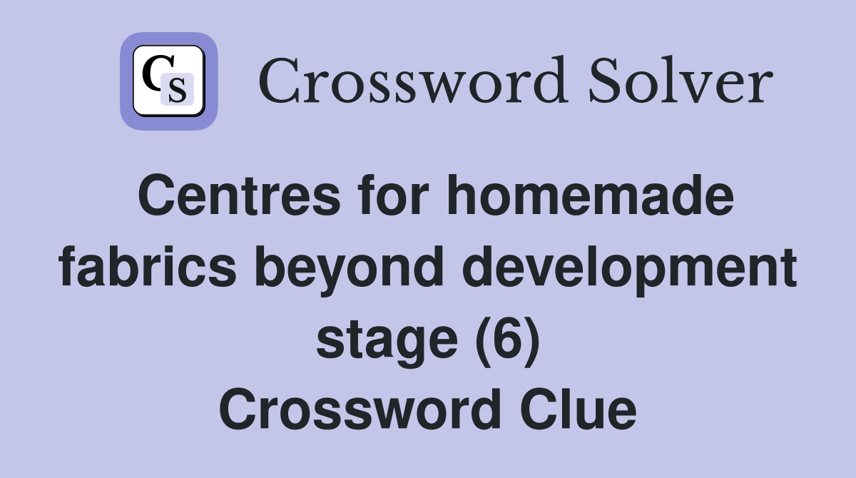 Centres for homemade fabrics beyond development stage (6) Crossword Clue