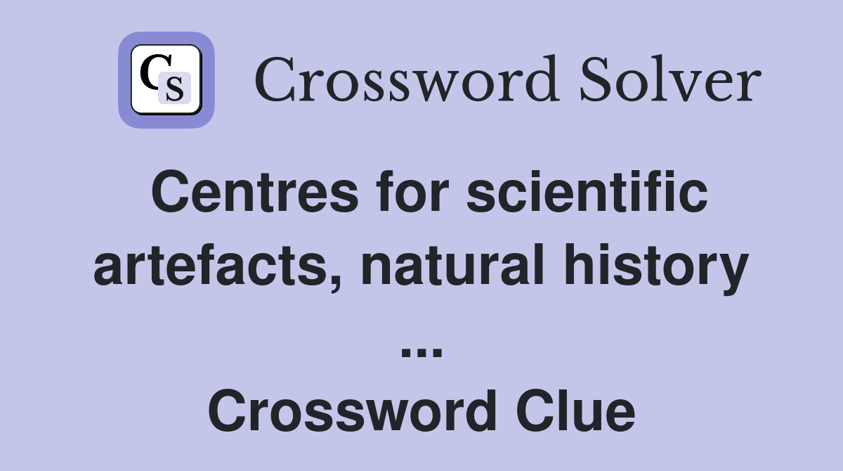 Centres for scientific artefacts, natural history ... Crossword Clue