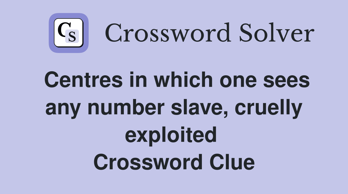 Centres in which one sees any number slave, cruelly exploited  Crossword Clue