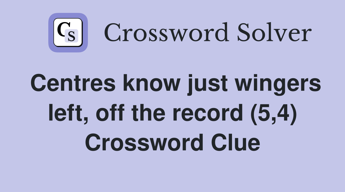 Centres know just wingers left, off the record (5,4) Crossword Clue