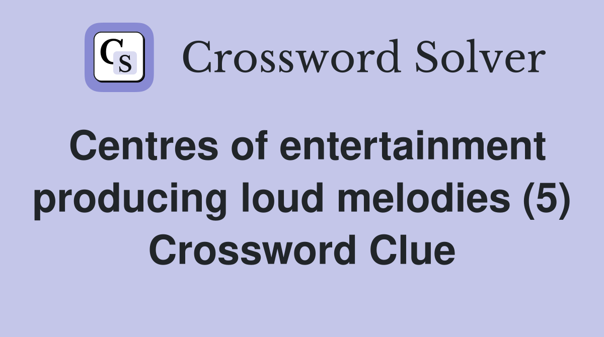 Centres of entertainment producing loud melodies (5) Crossword Clue