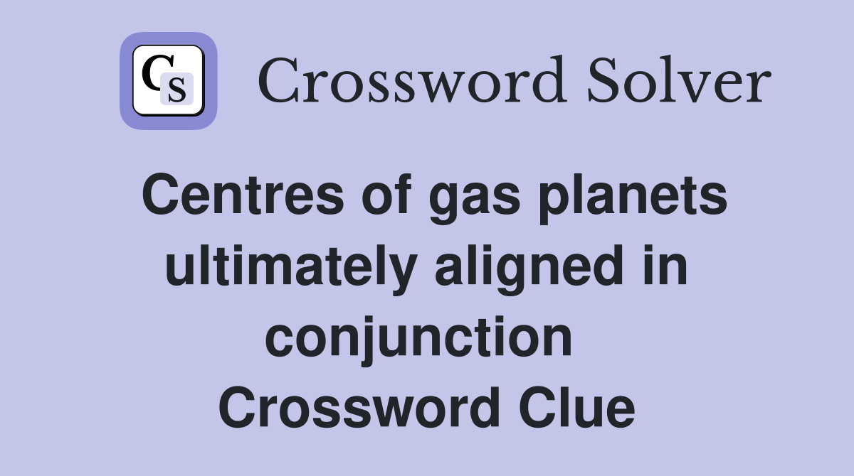 Centres of gas planets ultimately aligned in conjunction  Crossword Clue
