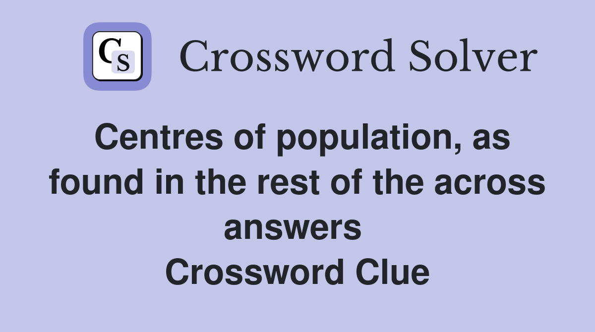 Centres of population, as found in the rest of the across answers  Crossword Clue