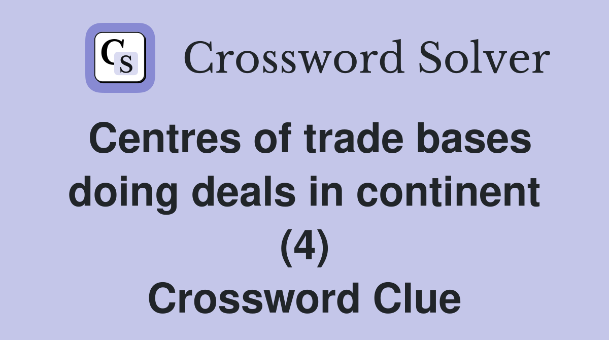 Centres of trade bases doing deals in continent (4) Crossword Clue