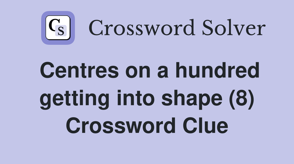 Centres on a hundred getting into shape (8) Crossword Clue