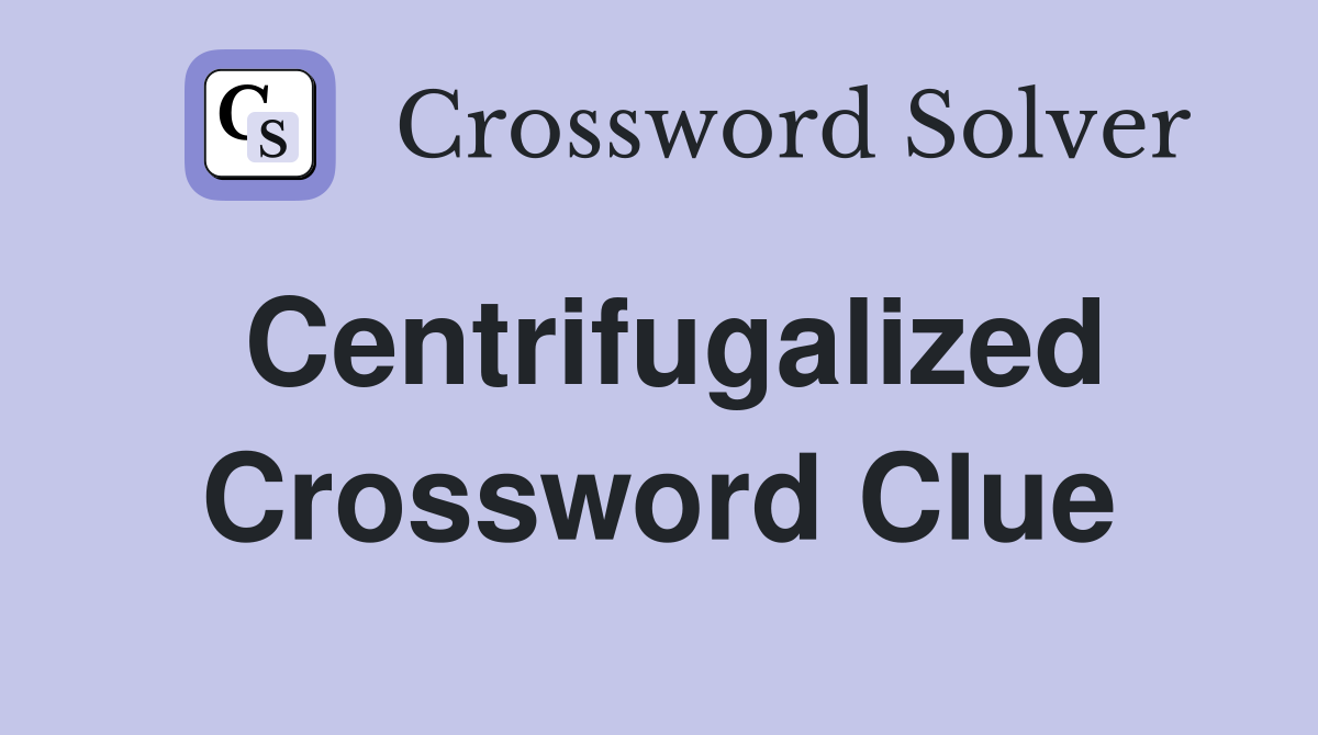 Centrifugalized Crossword Clue