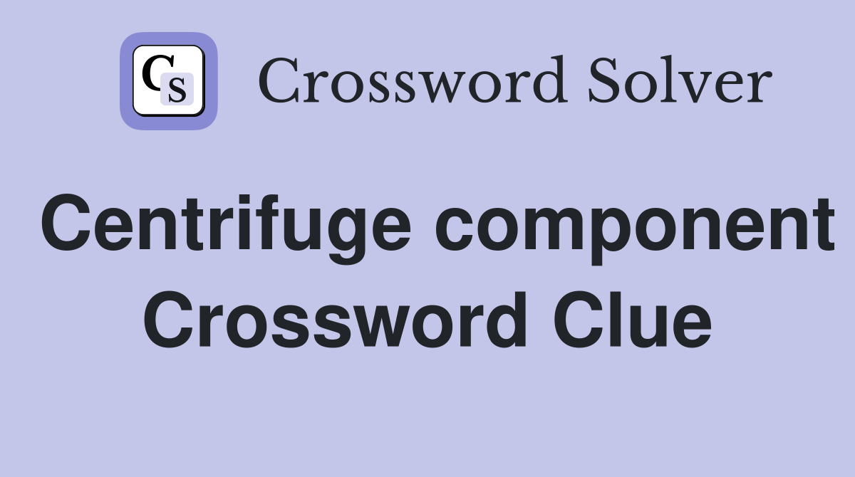 Centrifuge component Crossword Clue
