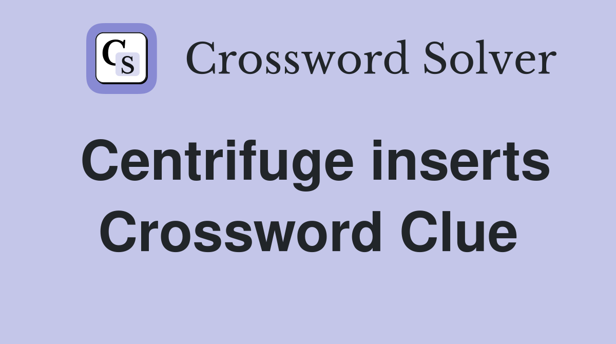 Centrifuge inserts Crossword Clue