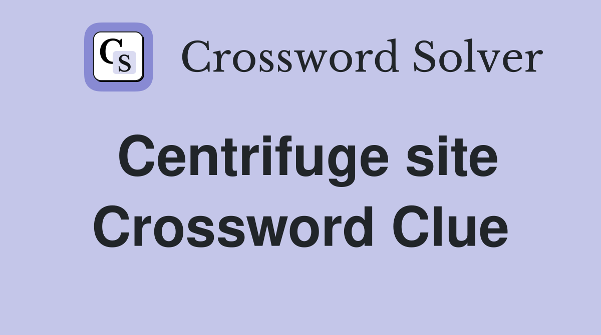 Centrifuge site Crossword Clue