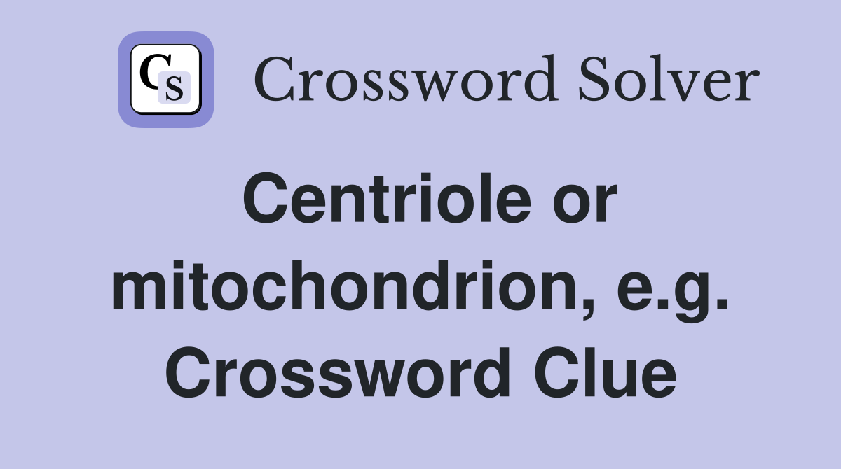 Centriole or mitochondrion, e.g. Crossword Clue