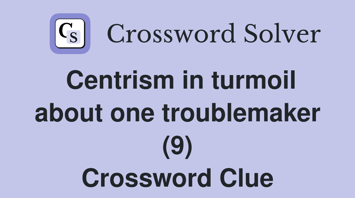 Centrism in turmoil about one troublemaker (9) Crossword Clue