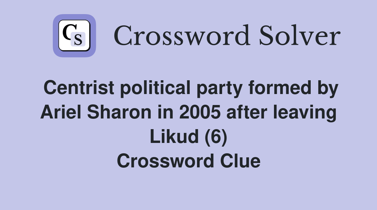 Centrist political party formed by Ariel Sharon in 2005 after leaving Likud (6) Crossword Clue