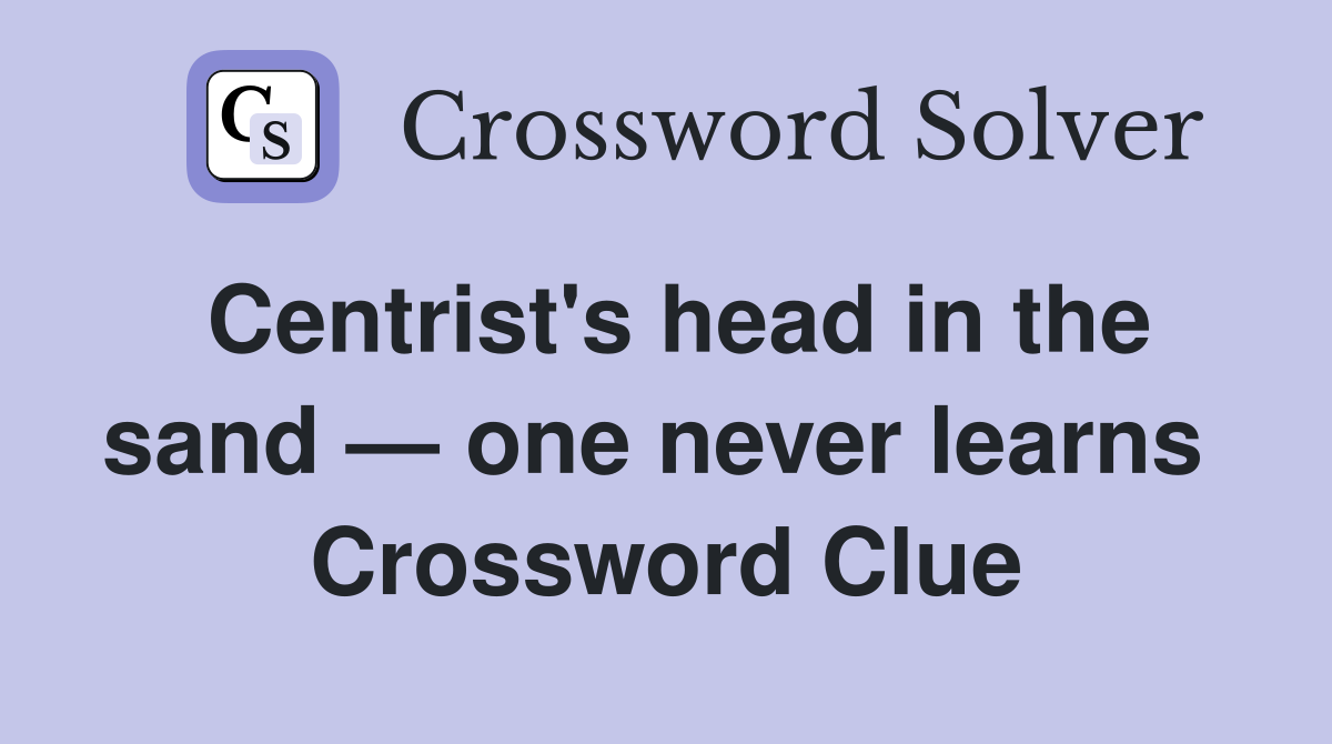 Centrist's head in the sand — one never learns  Crossword Clue