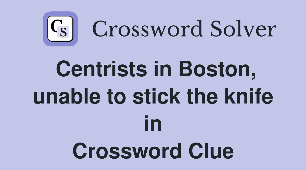 Centrists in Boston, unable to stick the knife in Crossword Clue
