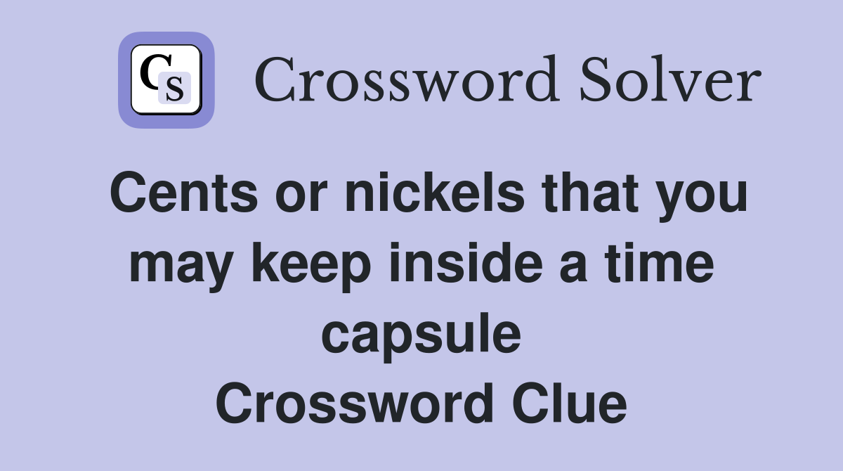 Cents or nickels that you may keep inside a time capsule Crossword Clue