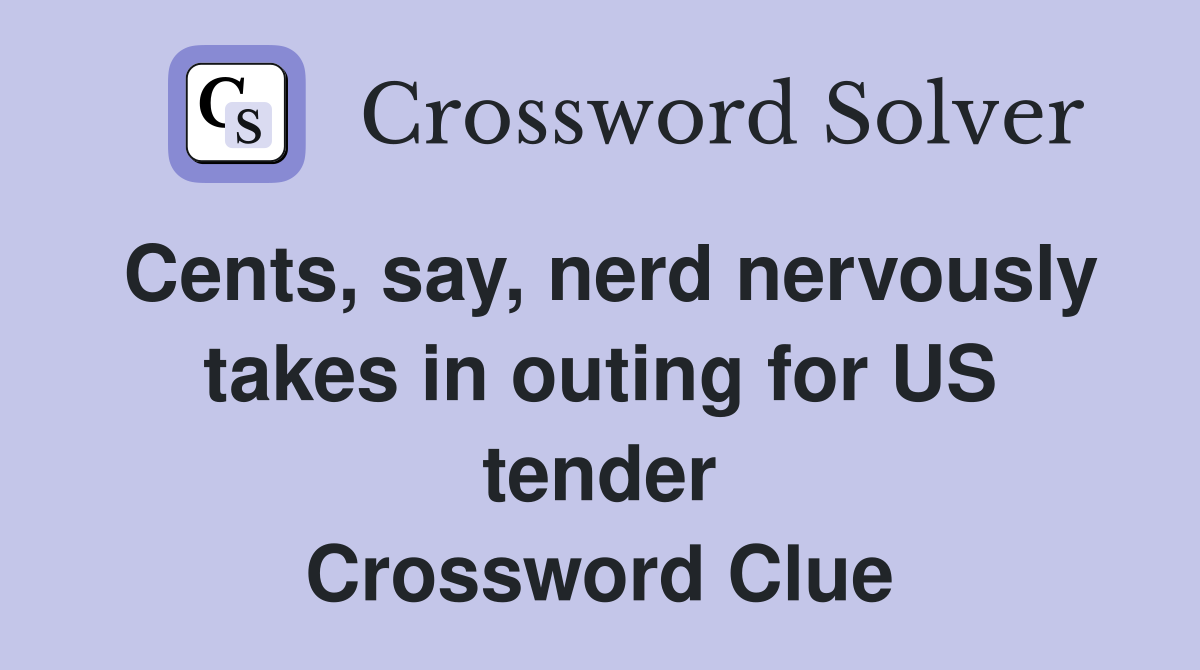 Cents, say, nerd nervously takes in outing for US tender Crossword Clue