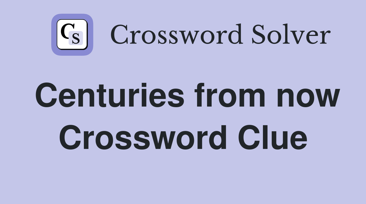 Centuries from now Crossword Clue