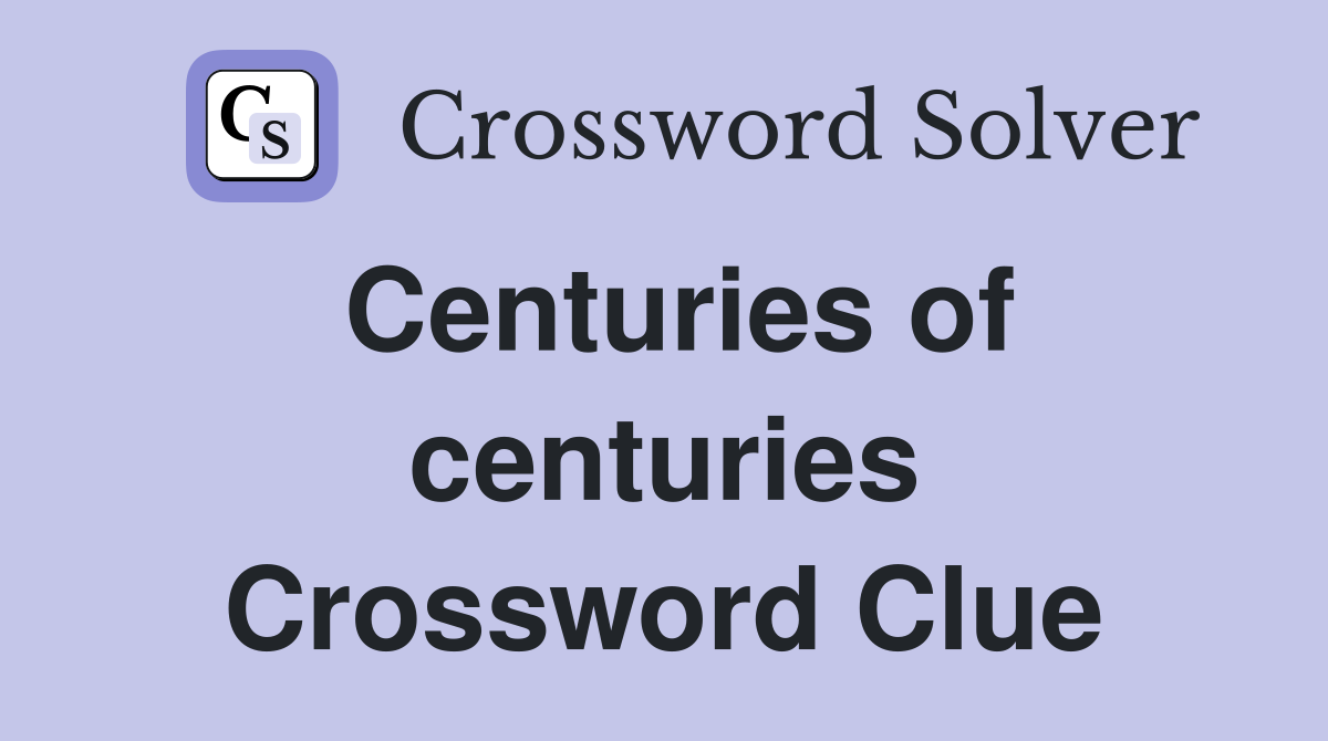 Centuries of centuries Crossword Clue