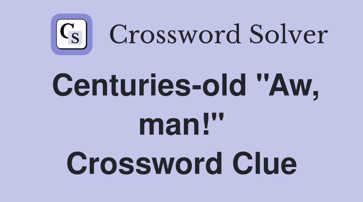 Centuries-old ''Aw, man!'' Crossword Clue