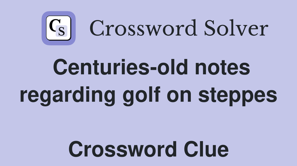 Centuries-old notes regarding golf on steppes  Crossword Clue