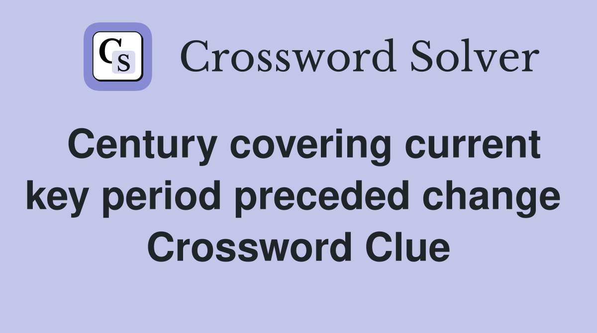 Century covering current key period preceded change  Crossword Clue