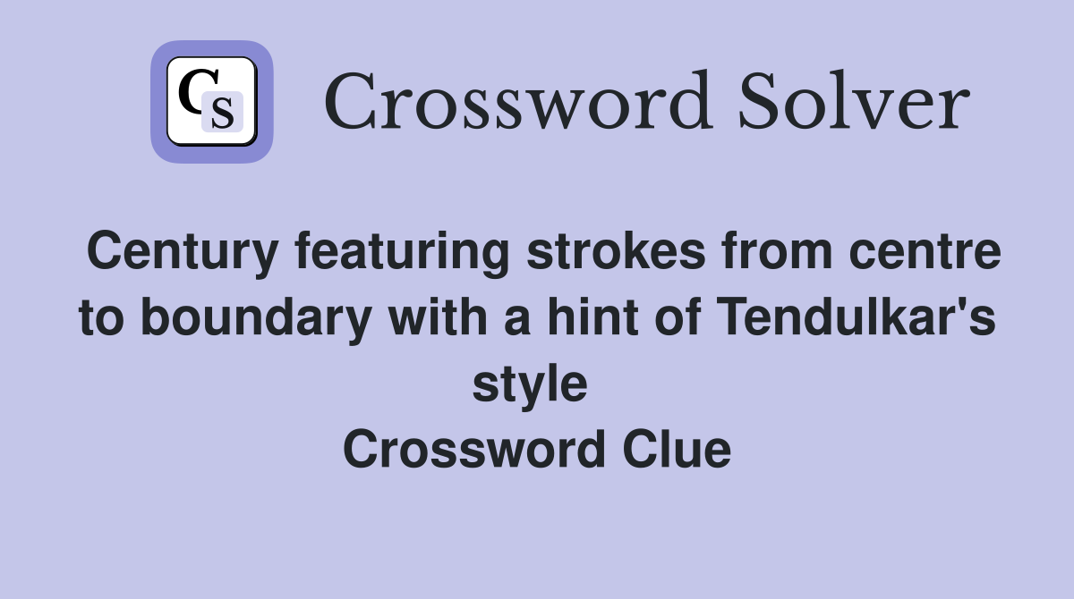 Century featuring strokes from centre to boundary with a hint of Tendulkar's style  Crossword Clue
