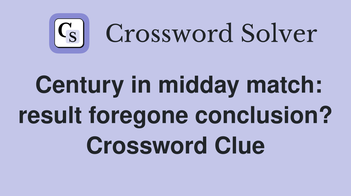 Century in midday match: result foregone conclusion? Crossword Clue
